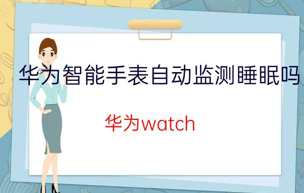 华为智能手表自动监测睡眠吗 华为watch 3如何设置睡眠？